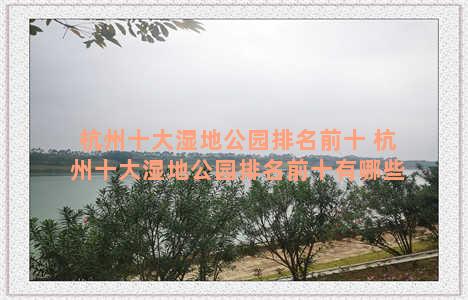 杭州十大湿地公园排名前十 杭州十大湿地公园排名前十有哪些